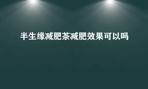 半生缘减肥茶减肥效果可以吗