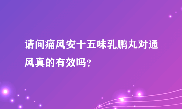 请问痛风安十五味乳鹏丸对通风真的有效吗？