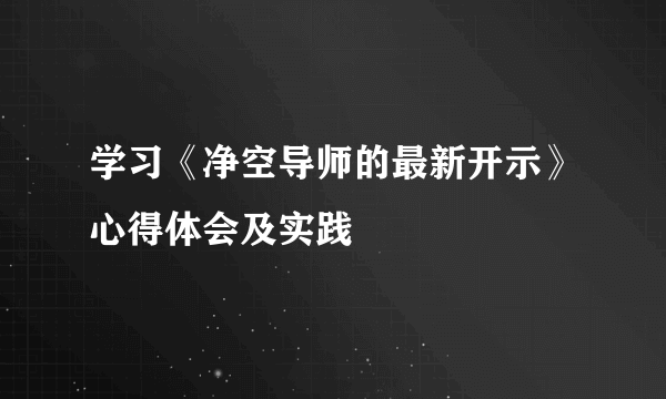 学习《净空导师的最新开示》心得体会及实践