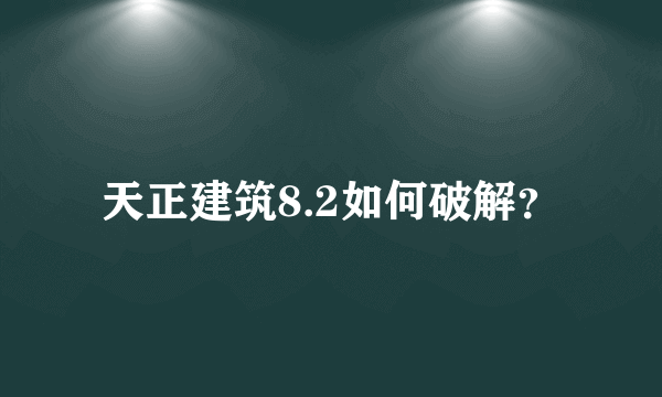 天正建筑8.2如何破解？