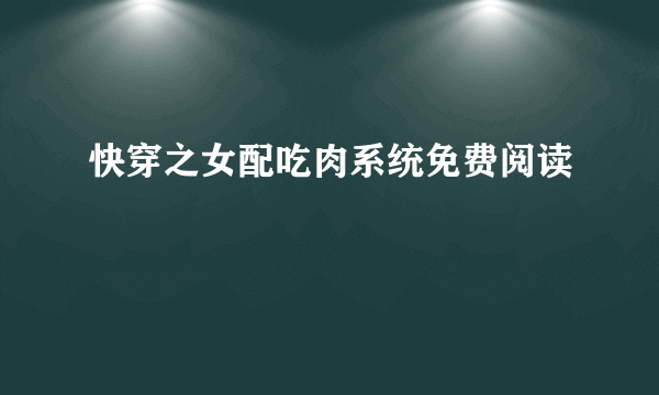 快穿之女配吃肉系统免费阅读