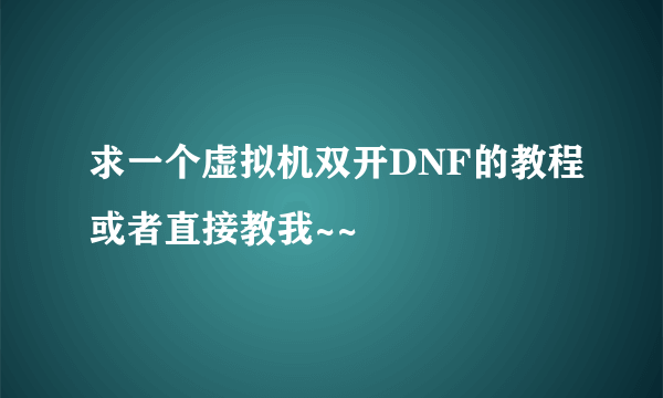 求一个虚拟机双开DNF的教程或者直接教我~~