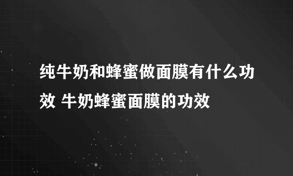 纯牛奶和蜂蜜做面膜有什么功效 牛奶蜂蜜面膜的功效