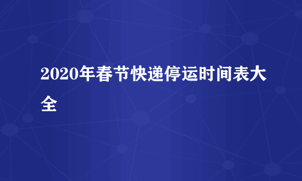 2020年春节快递停运时间表大全