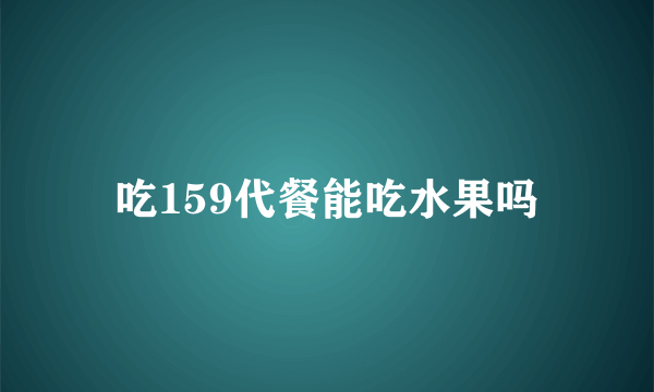 吃159代餐能吃水果吗