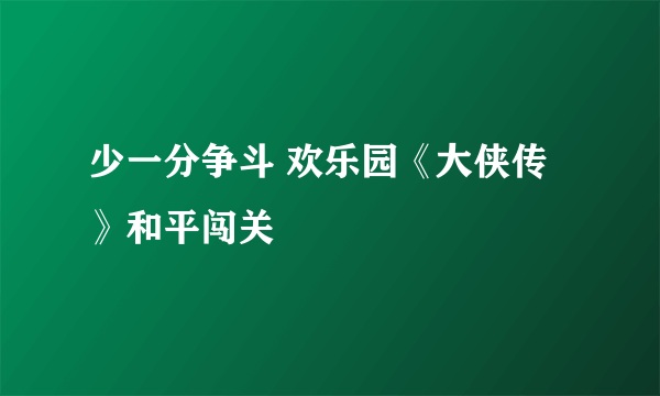 少一分争斗 欢乐园《大侠传》和平闯关