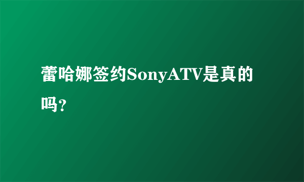 蕾哈娜签约SonyATV是真的吗？