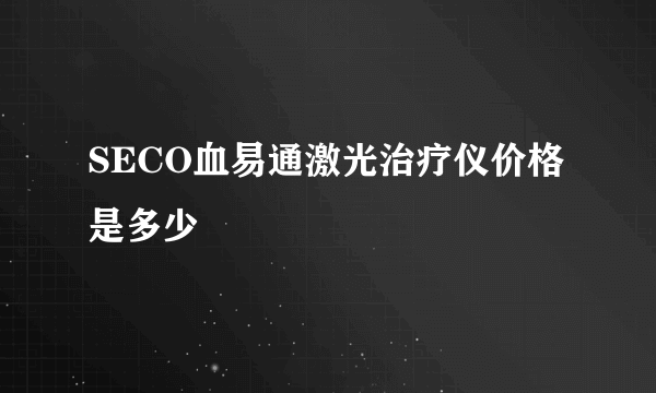 SECO血易通激光治疗仪价格是多少