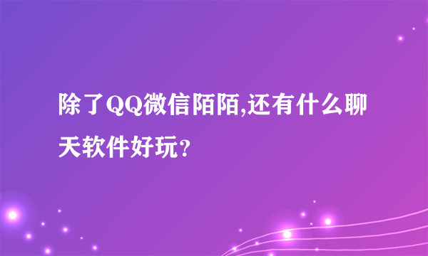 除了QQ微信陌陌,还有什么聊天软件好玩？