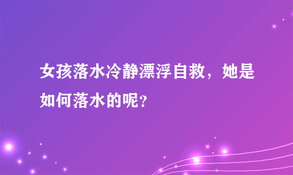 女孩落水冷静漂浮自救，她是如何落水的呢？