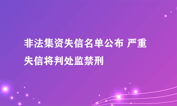 非法集资失信名单公布 严重失信将判处监禁刑