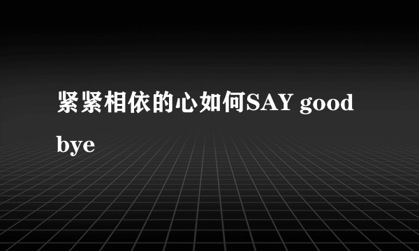 紧紧相依的心如何SAY goodbye