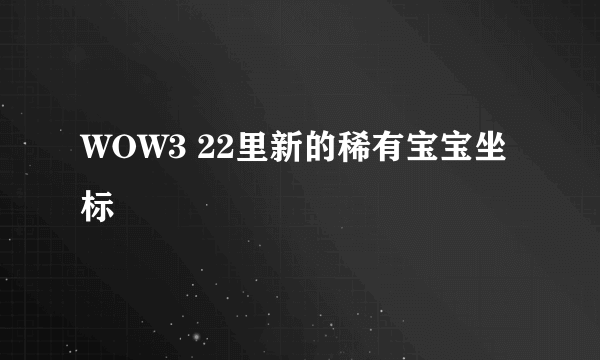 WOW3 22里新的稀有宝宝坐标