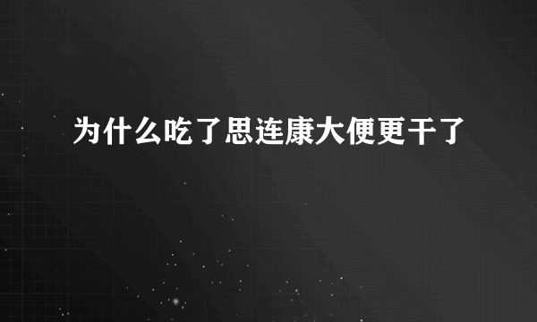 为什么吃了思连康大便更干了