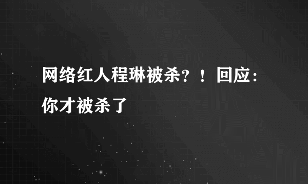 网络红人程琳被杀？！回应：你才被杀了