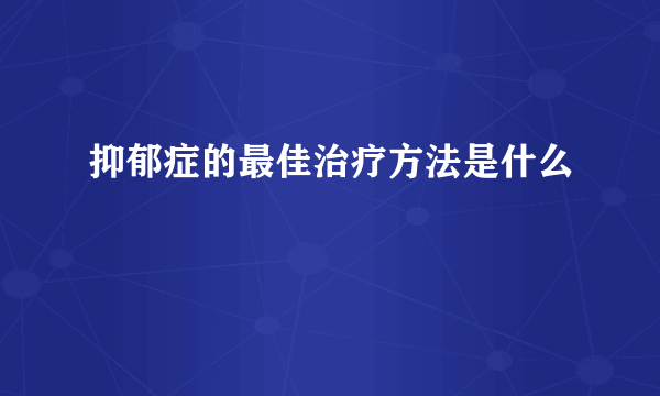 抑郁症的最佳治疗方法是什么