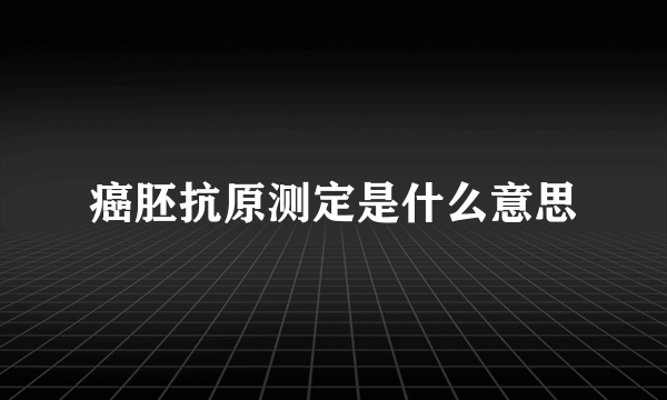 癌胚抗原测定是什么意思