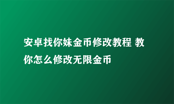 安卓找你妹金币修改教程 教你怎么修改无限金币