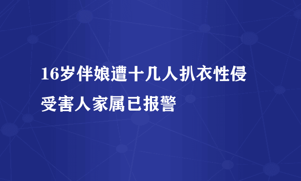 16岁伴娘遭十几人扒衣性侵 受害人家属已报警