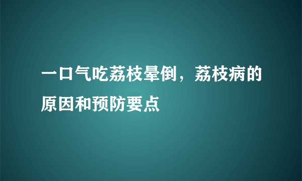 一口气吃荔枝晕倒，荔枝病的原因和预防要点