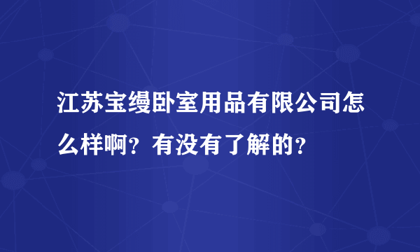 江苏宝缦卧室用品有限公司怎么样啊？有没有了解的？