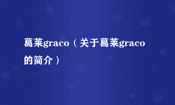 葛莱graco（关于葛莱graco的简介）