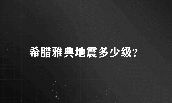 希腊雅典地震多少级？