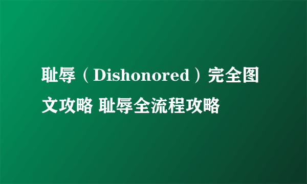 耻辱（Dishonored）完全图文攻略 耻辱全流程攻略