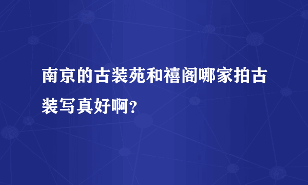 南京的古装苑和禧阁哪家拍古装写真好啊？