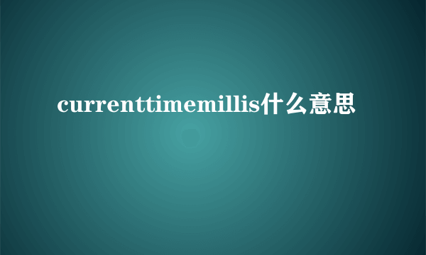 currenttimemillis什么意思