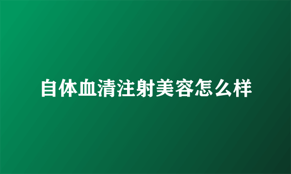 自体血清注射美容怎么样