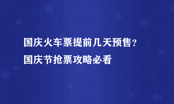 国庆火车票提前几天预售？ 国庆节抢票攻略必看