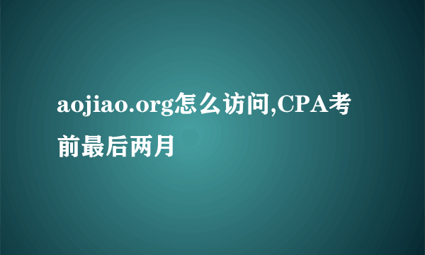 aojiao.org怎么访问,CPA考前最后两月