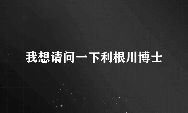 我想请问一下利根川博士