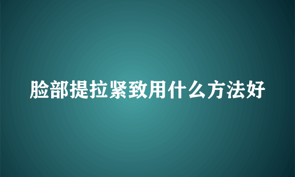 脸部提拉紧致用什么方法好