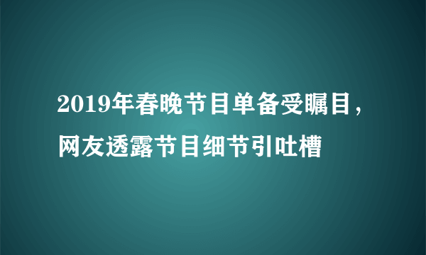 2019年春晚节目单备受瞩目，网友透露节目细节引吐槽