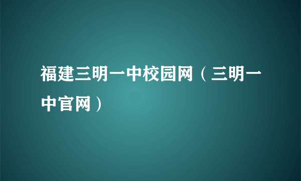 福建三明一中校园网（三明一中官网）