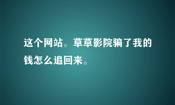 这个网站。草草影院骗了我的钱怎么追回来。