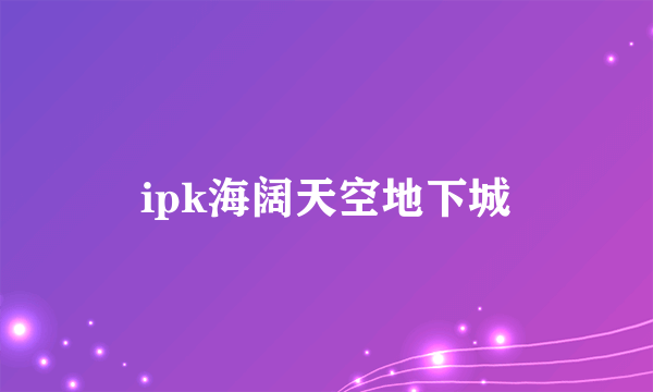 ipk海阔天空地下城