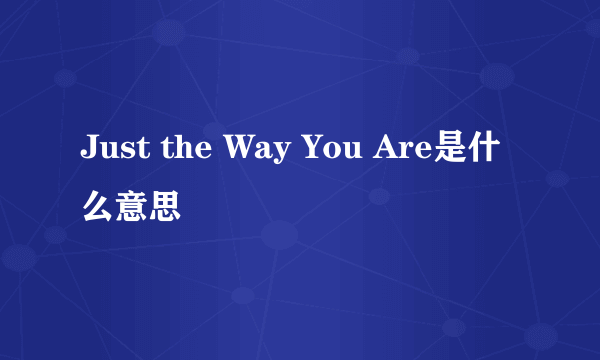 Just the Way You Are是什么意思