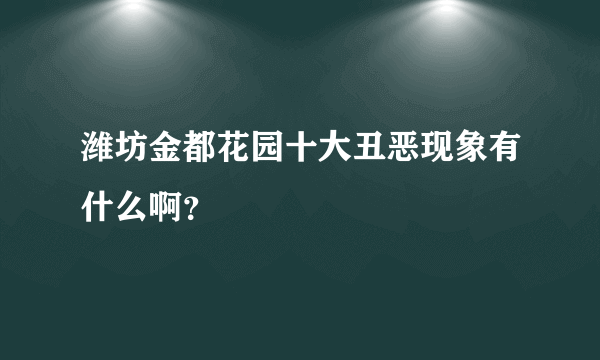 潍坊金都花园十大丑恶现象有什么啊？