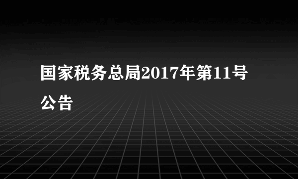 国家税务总局2017年第11号公告