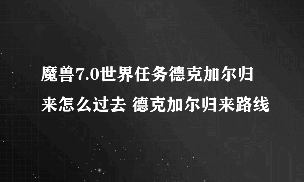 魔兽7.0世界任务德克加尔归来怎么过去 德克加尔归来路线