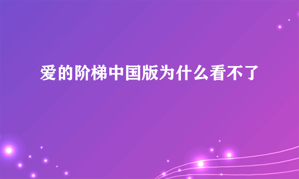 爱的阶梯中国版为什么看不了