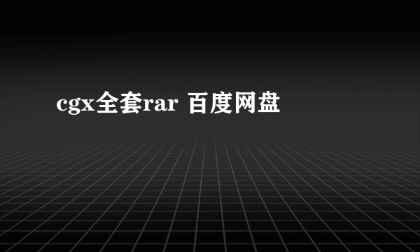 cgx全套rar 百度网盘