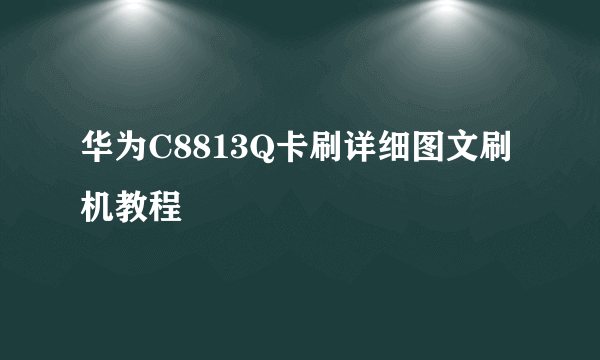 华为C8813Q卡刷详细图文刷机教程