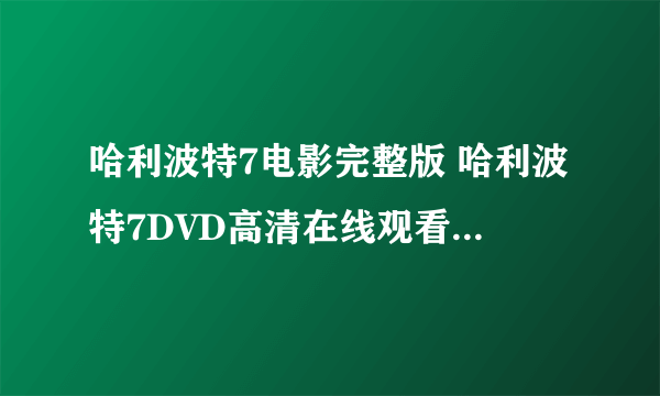 哈利波特7电影完整版 哈利波特7DVD高清在线观看 哈利波特7QVOD全集高清下载