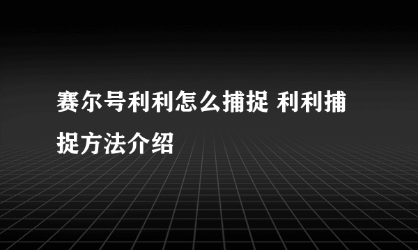 赛尔号利利怎么捕捉 利利捕捉方法介绍