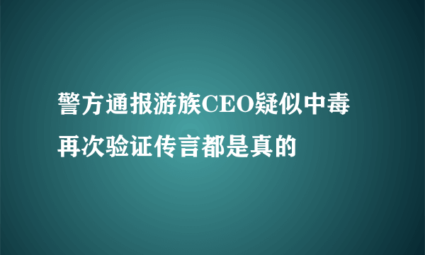 警方通报游族CEO疑似中毒 再次验证传言都是真的