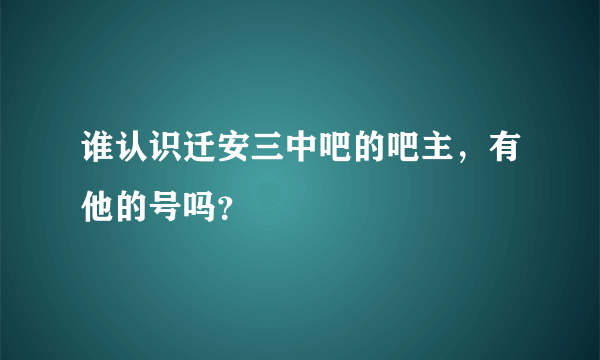 谁认识迁安三中吧的吧主，有他的号吗？